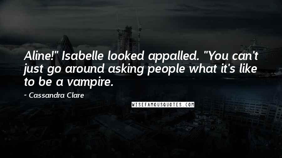 Cassandra Clare Quotes: Aline!" Isabelle looked appalled. "You can't just go around asking people what it's like to be a vampire.