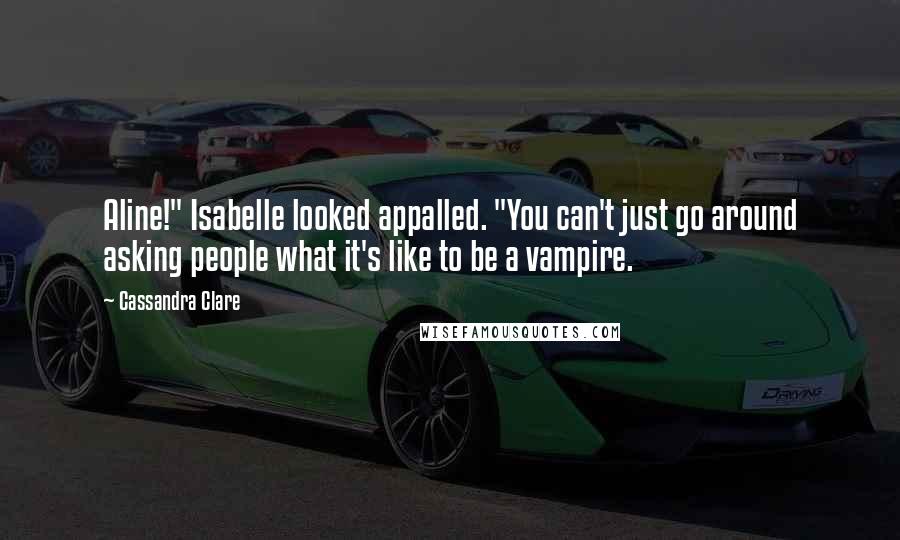 Cassandra Clare Quotes: Aline!" Isabelle looked appalled. "You can't just go around asking people what it's like to be a vampire.