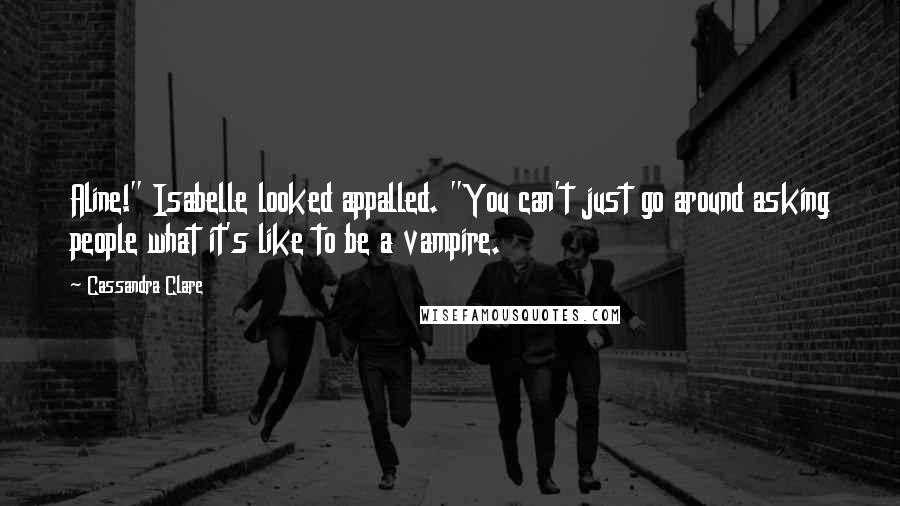 Cassandra Clare Quotes: Aline!" Isabelle looked appalled. "You can't just go around asking people what it's like to be a vampire.