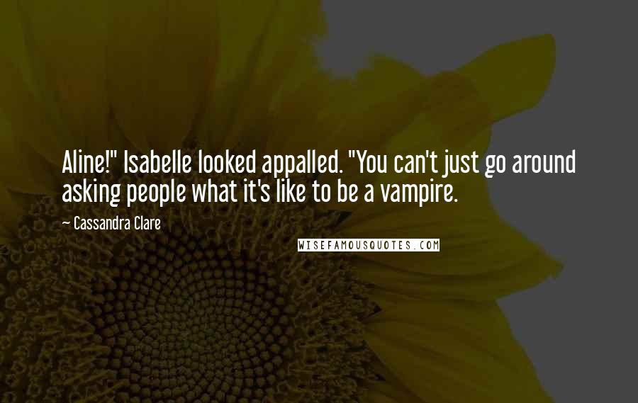 Cassandra Clare Quotes: Aline!" Isabelle looked appalled. "You can't just go around asking people what it's like to be a vampire.