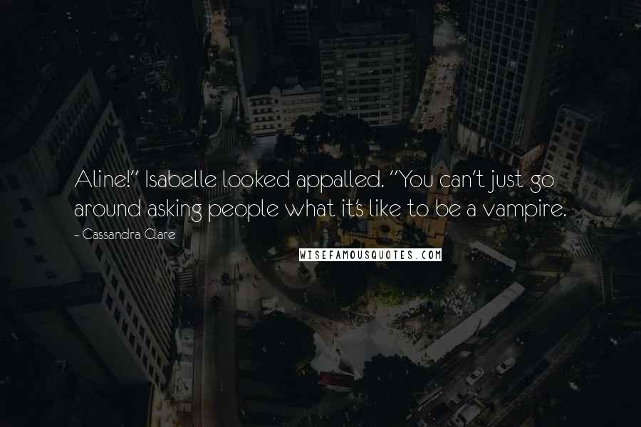 Cassandra Clare Quotes: Aline!" Isabelle looked appalled. "You can't just go around asking people what it's like to be a vampire.