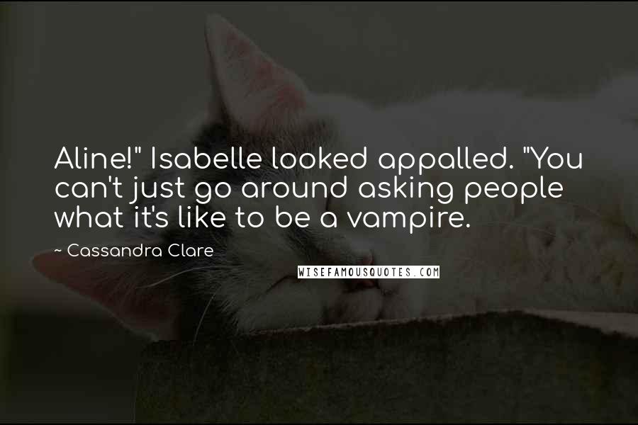 Cassandra Clare Quotes: Aline!" Isabelle looked appalled. "You can't just go around asking people what it's like to be a vampire.