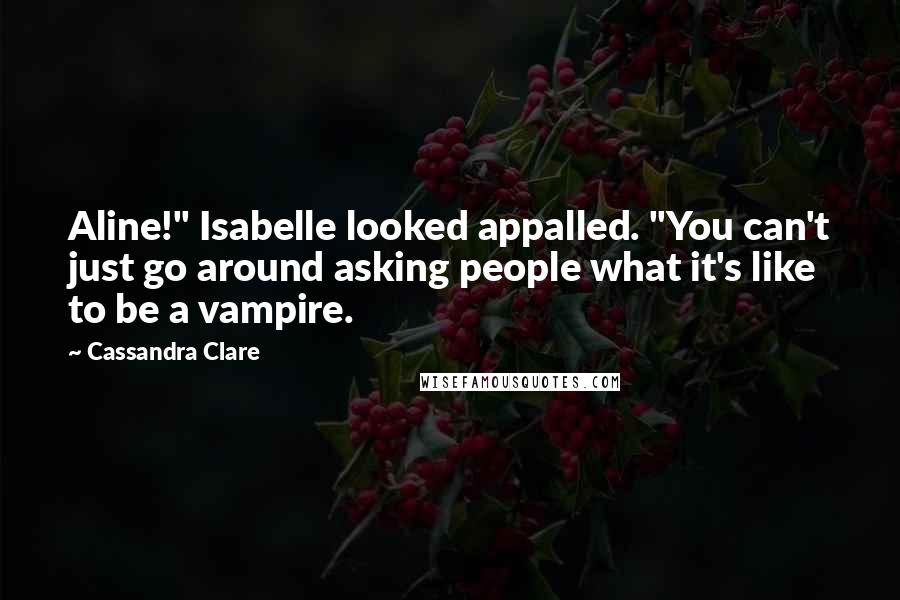 Cassandra Clare Quotes: Aline!" Isabelle looked appalled. "You can't just go around asking people what it's like to be a vampire.