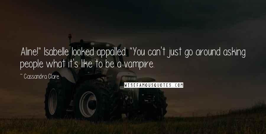 Cassandra Clare Quotes: Aline!" Isabelle looked appalled. "You can't just go around asking people what it's like to be a vampire.