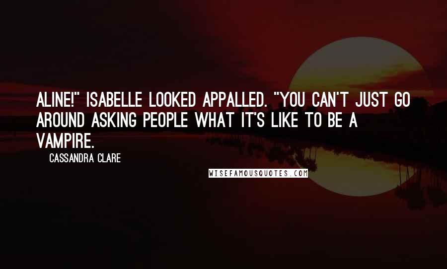 Cassandra Clare Quotes: Aline!" Isabelle looked appalled. "You can't just go around asking people what it's like to be a vampire.