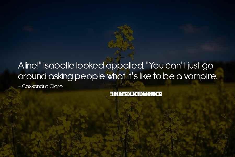 Cassandra Clare Quotes: Aline!" Isabelle looked appalled. "You can't just go around asking people what it's like to be a vampire.