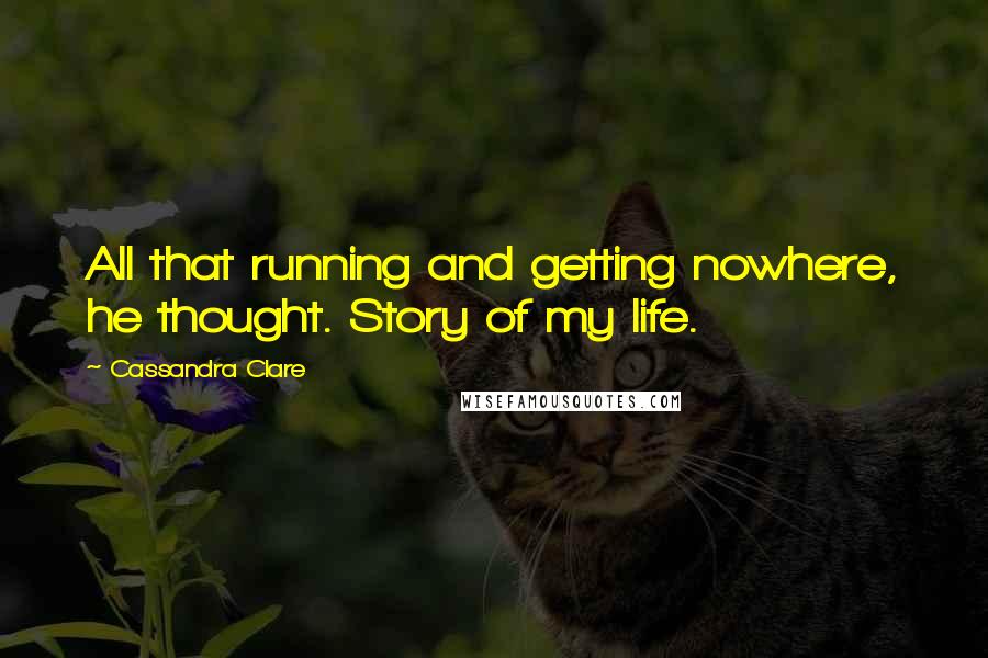 Cassandra Clare Quotes: All that running and getting nowhere, he thought. Story of my life.