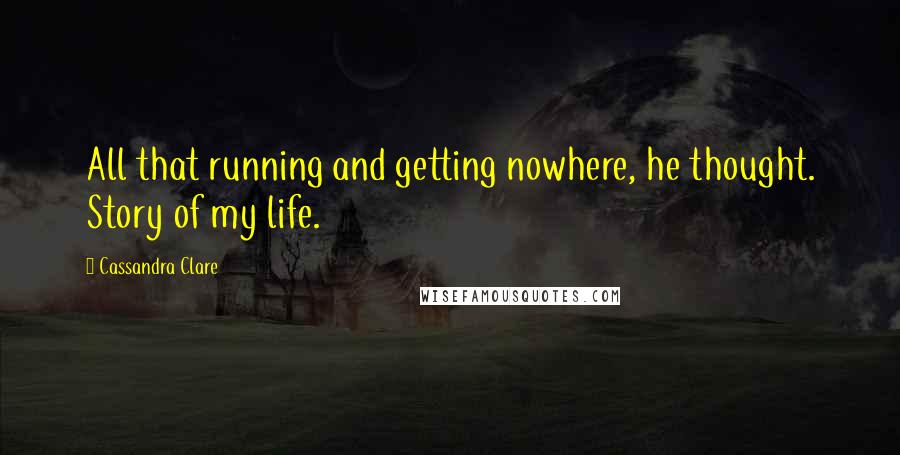 Cassandra Clare Quotes: All that running and getting nowhere, he thought. Story of my life.