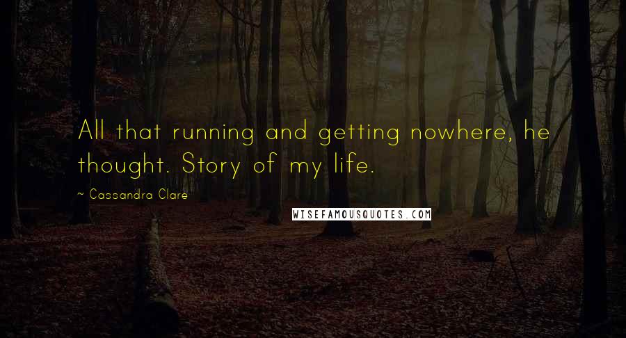 Cassandra Clare Quotes: All that running and getting nowhere, he thought. Story of my life.