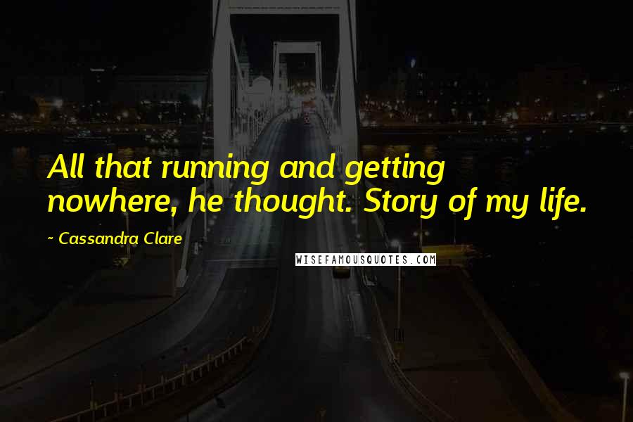 Cassandra Clare Quotes: All that running and getting nowhere, he thought. Story of my life.