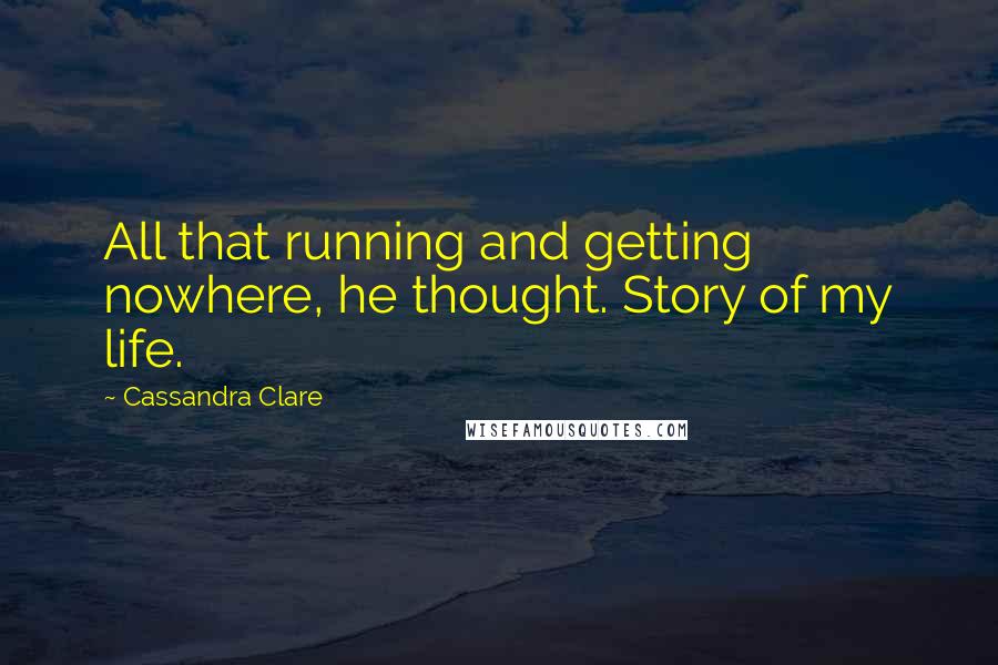 Cassandra Clare Quotes: All that running and getting nowhere, he thought. Story of my life.