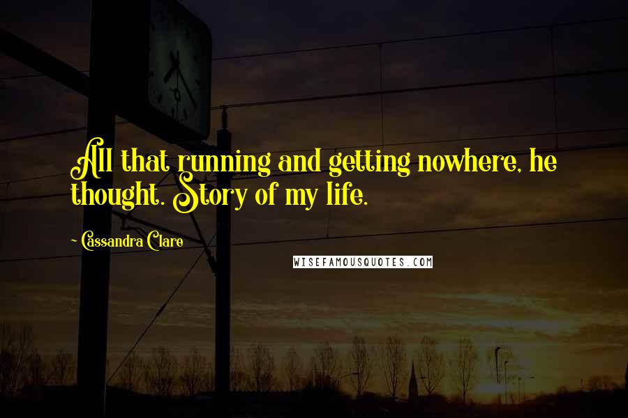 Cassandra Clare Quotes: All that running and getting nowhere, he thought. Story of my life.