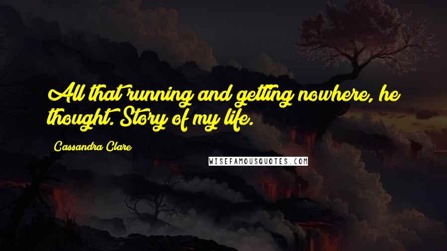 Cassandra Clare Quotes: All that running and getting nowhere, he thought. Story of my life.