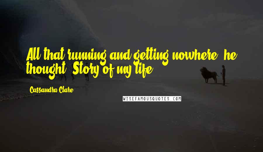 Cassandra Clare Quotes: All that running and getting nowhere, he thought. Story of my life.