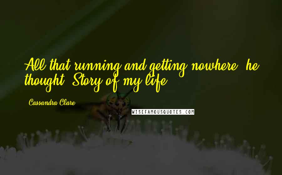 Cassandra Clare Quotes: All that running and getting nowhere, he thought. Story of my life.