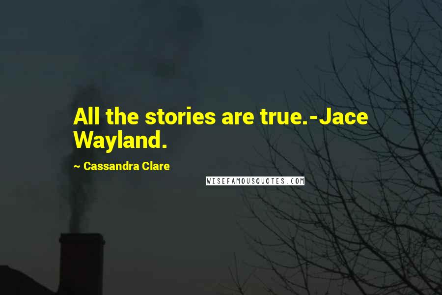 Cassandra Clare Quotes: All the stories are true.-Jace Wayland.