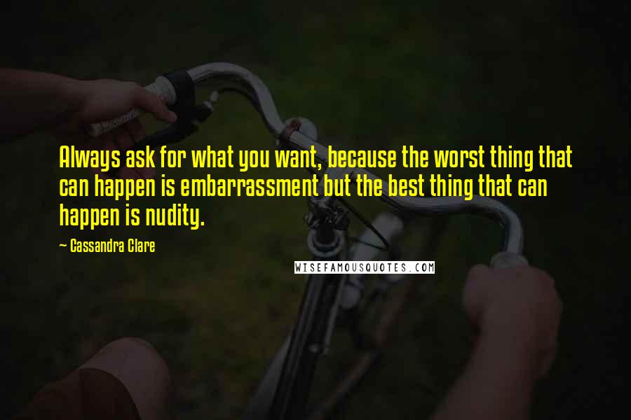Cassandra Clare Quotes: Always ask for what you want, because the worst thing that can happen is embarrassment but the best thing that can happen is nudity.
