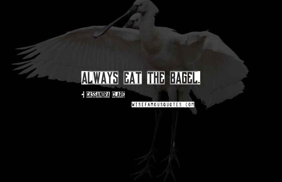 Cassandra Clare Quotes: Always eat the bagel.