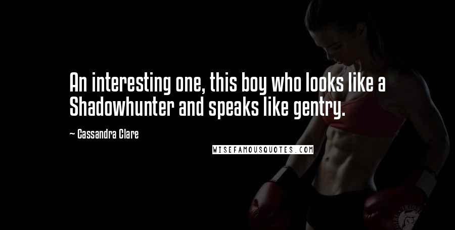 Cassandra Clare Quotes: An interesting one, this boy who looks like a Shadowhunter and speaks like gentry.
