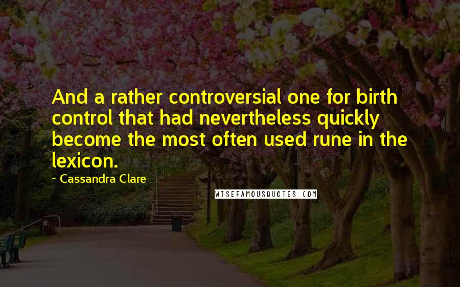 Cassandra Clare Quotes: And a rather controversial one for birth control that had nevertheless quickly become the most often used rune in the lexicon.