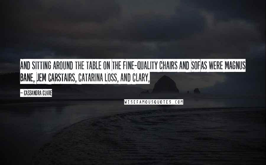 Cassandra Clare Quotes: And sitting around the table on the fine-quality chairs and sofas were Magnus Bane, Jem Carstairs, Catarina Loss, and Clary,