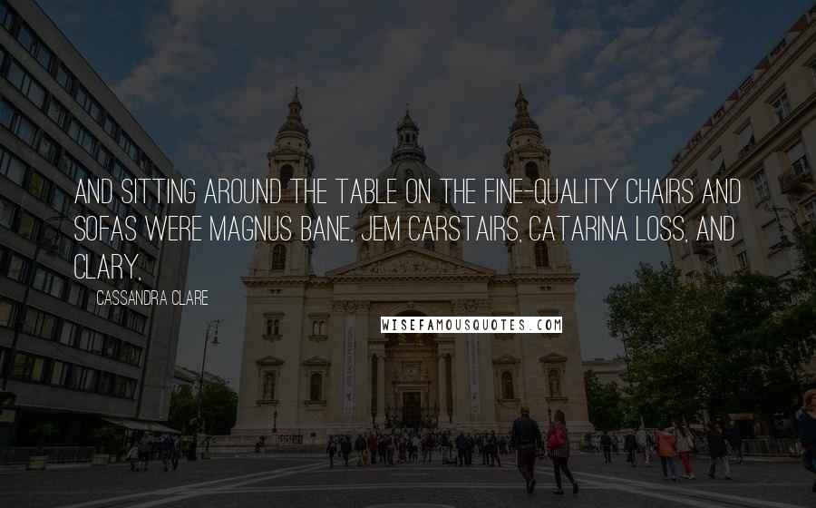 Cassandra Clare Quotes: And sitting around the table on the fine-quality chairs and sofas were Magnus Bane, Jem Carstairs, Catarina Loss, and Clary,