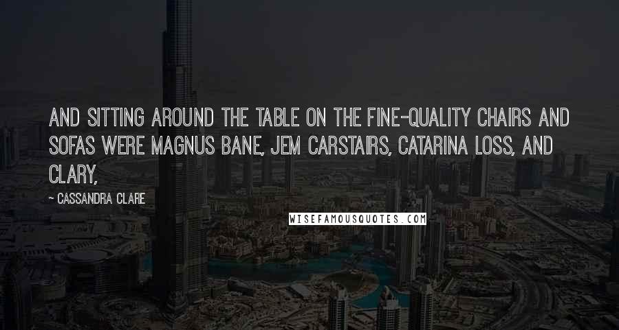 Cassandra Clare Quotes: And sitting around the table on the fine-quality chairs and sofas were Magnus Bane, Jem Carstairs, Catarina Loss, and Clary,