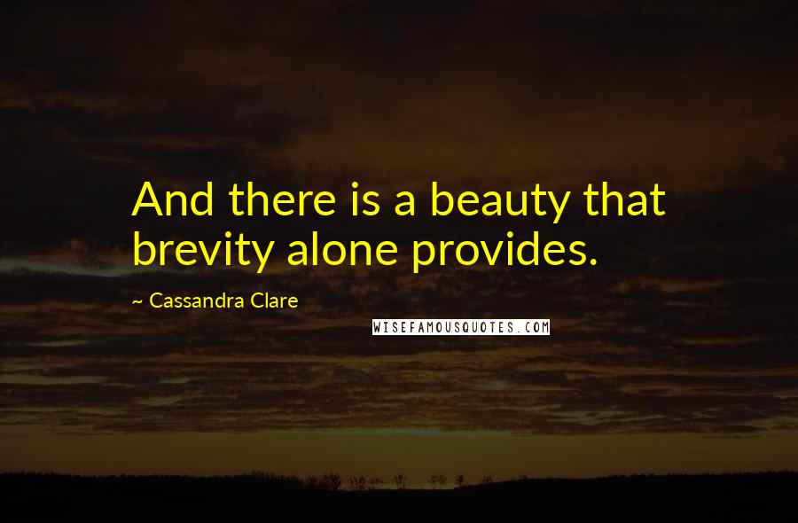 Cassandra Clare Quotes: And there is a beauty that brevity alone provides.