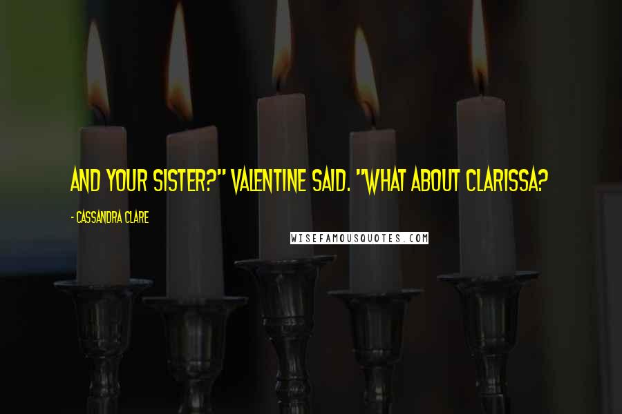 Cassandra Clare Quotes: And your sister?" Valentine said. "What about Clarissa?