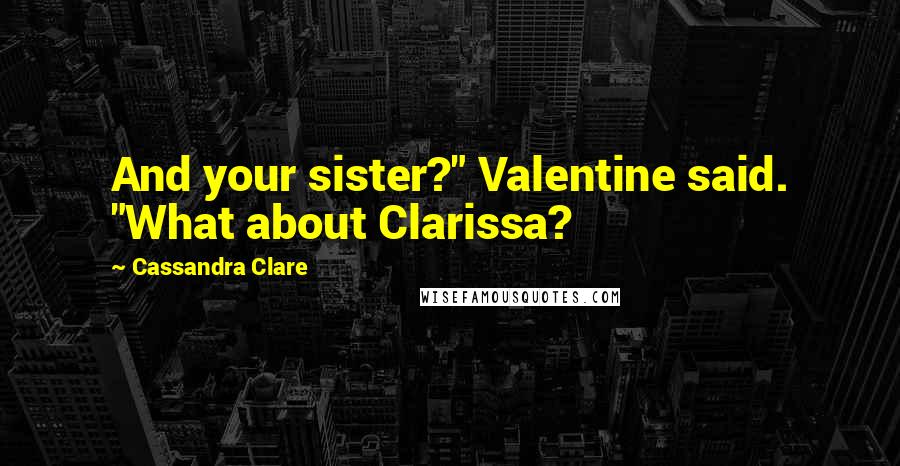 Cassandra Clare Quotes: And your sister?" Valentine said. "What about Clarissa?