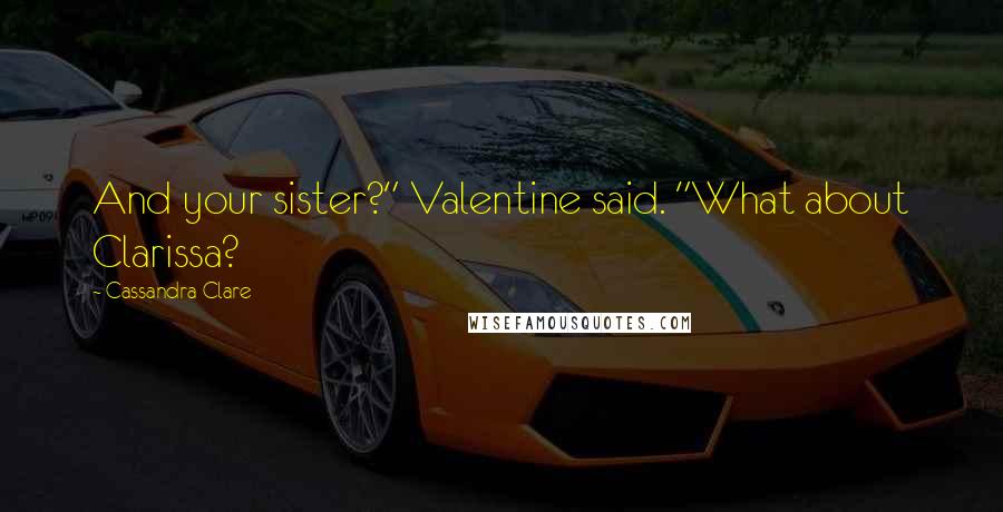 Cassandra Clare Quotes: And your sister?" Valentine said. "What about Clarissa?