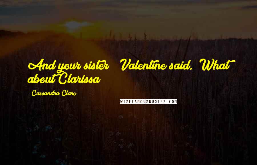 Cassandra Clare Quotes: And your sister?" Valentine said. "What about Clarissa?