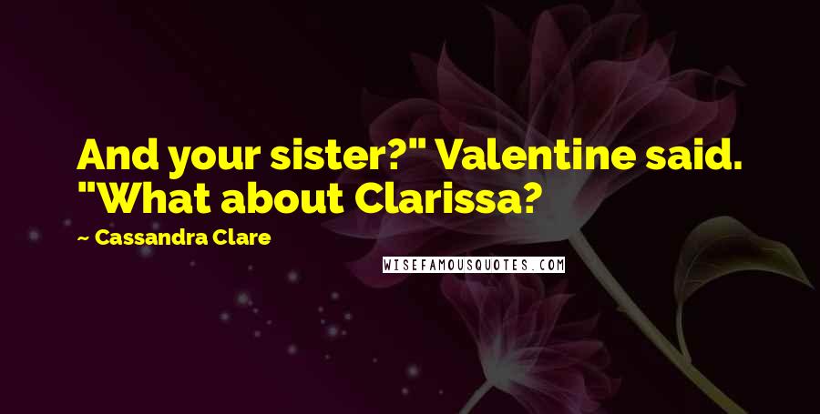 Cassandra Clare Quotes: And your sister?" Valentine said. "What about Clarissa?