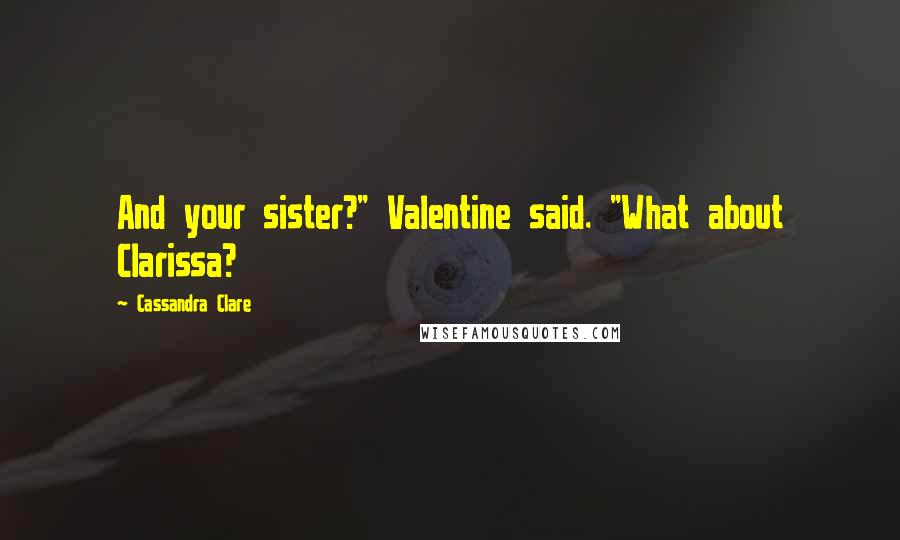 Cassandra Clare Quotes: And your sister?" Valentine said. "What about Clarissa?