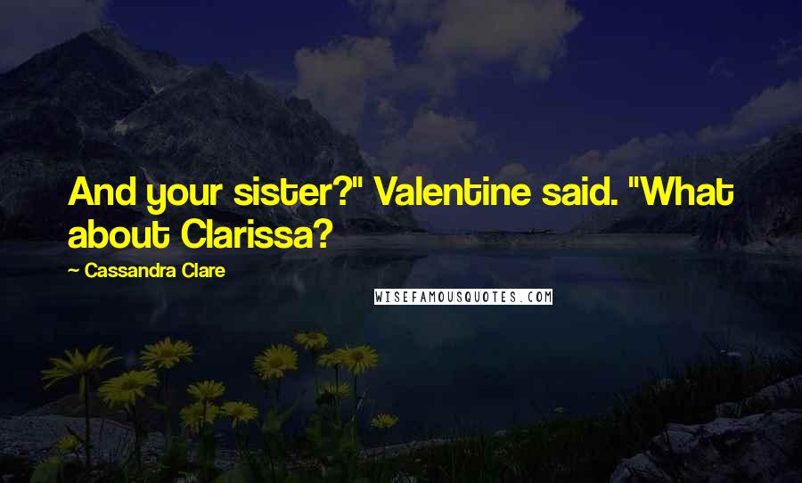 Cassandra Clare Quotes: And your sister?" Valentine said. "What about Clarissa?