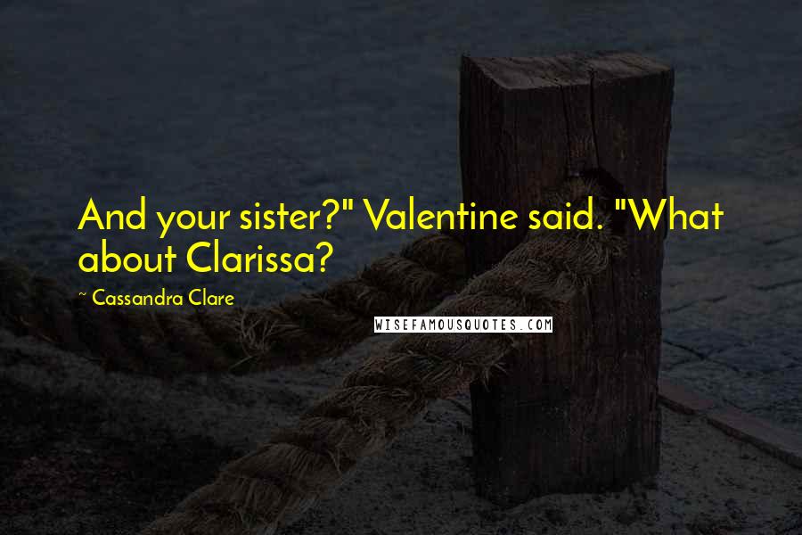 Cassandra Clare Quotes: And your sister?" Valentine said. "What about Clarissa?