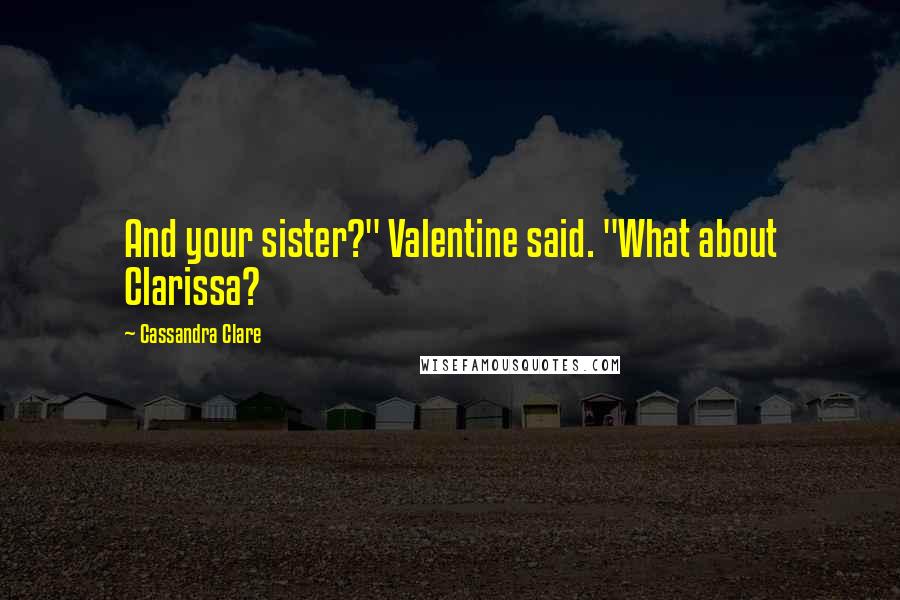 Cassandra Clare Quotes: And your sister?" Valentine said. "What about Clarissa?