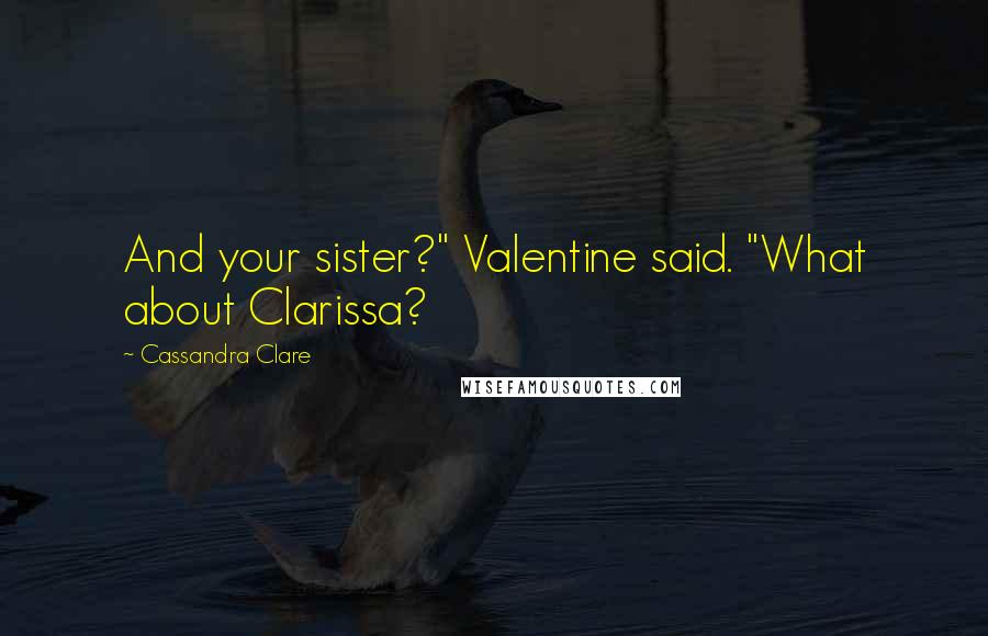 Cassandra Clare Quotes: And your sister?" Valentine said. "What about Clarissa?