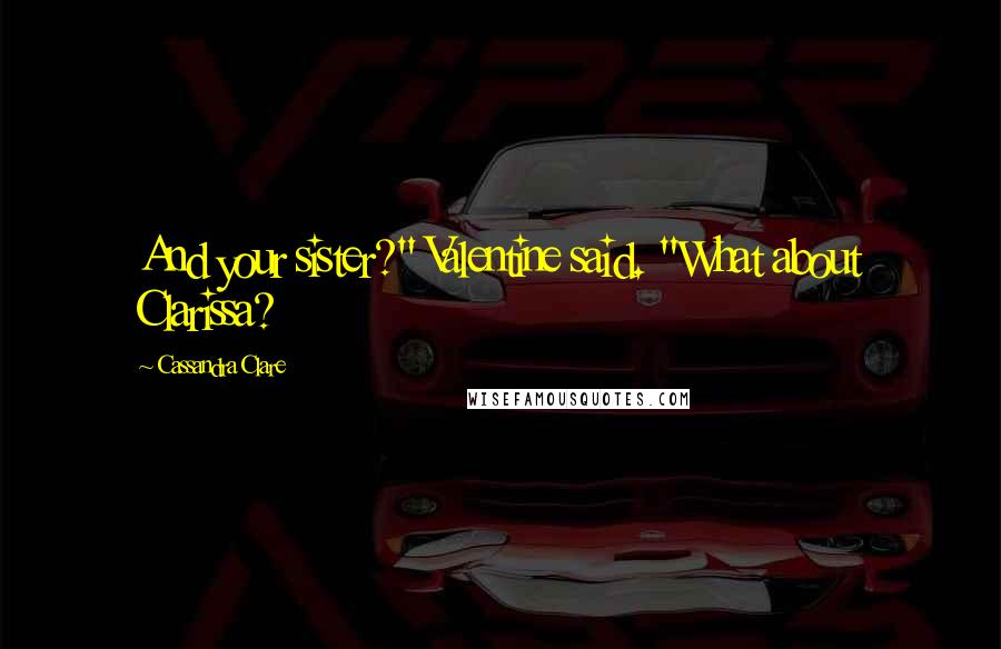 Cassandra Clare Quotes: And your sister?" Valentine said. "What about Clarissa?