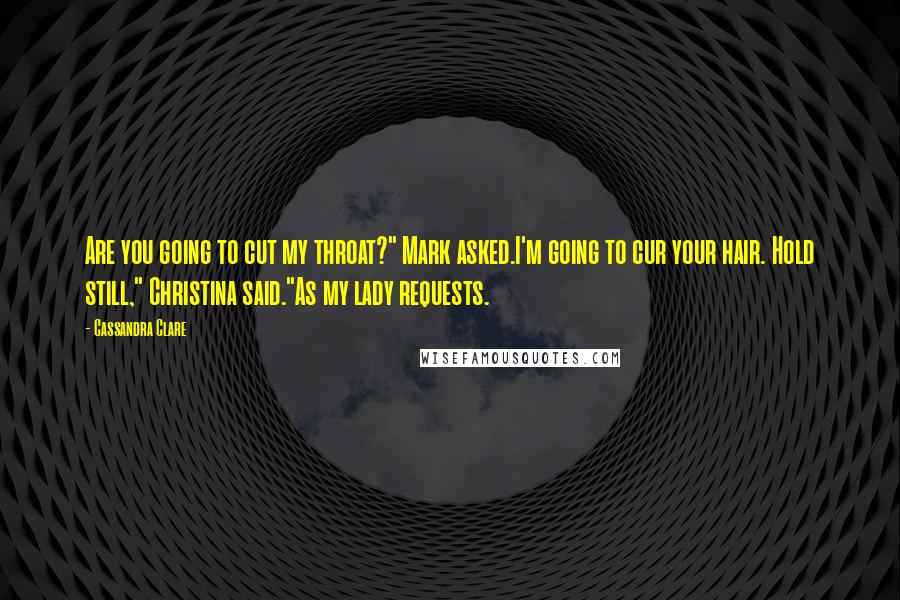 Cassandra Clare Quotes: Are you going to cut my throat?" Mark asked.I'm going to cur your hair. Hold still," Christina said."As my lady requests.