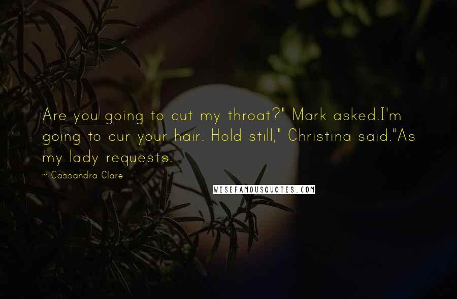 Cassandra Clare Quotes: Are you going to cut my throat?" Mark asked.I'm going to cur your hair. Hold still," Christina said."As my lady requests.