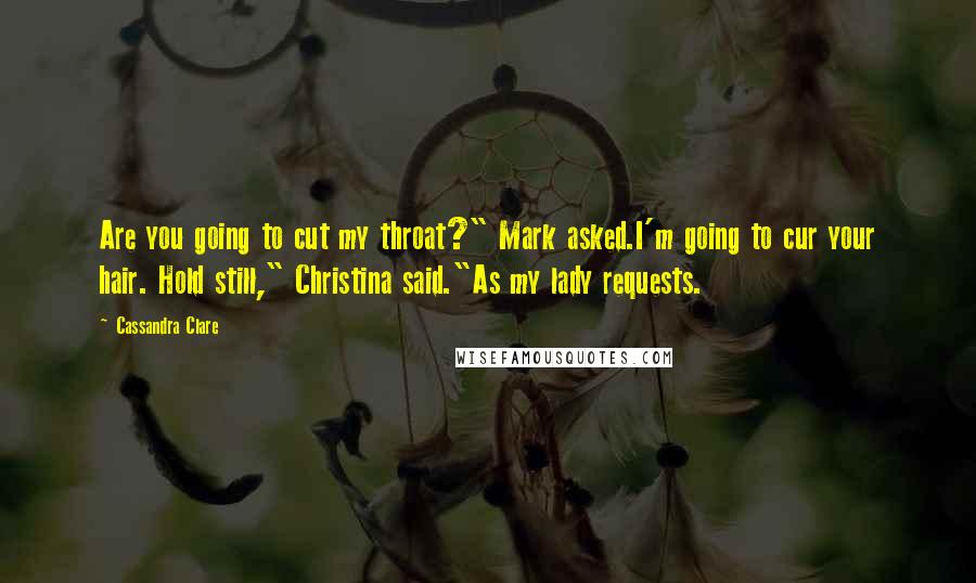 Cassandra Clare Quotes: Are you going to cut my throat?" Mark asked.I'm going to cur your hair. Hold still," Christina said."As my lady requests.