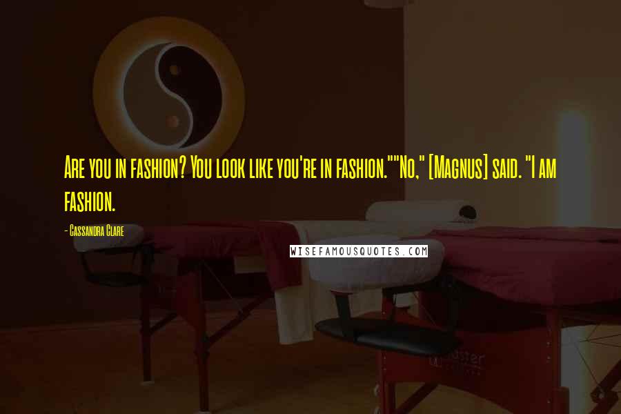 Cassandra Clare Quotes: Are you in fashion? You look like you're in fashion.""No," [Magnus] said. "I am fashion.