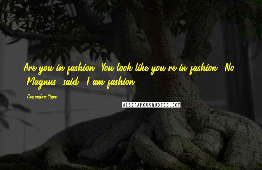 Cassandra Clare Quotes: Are you in fashion? You look like you're in fashion.""No," [Magnus] said. "I am fashion.