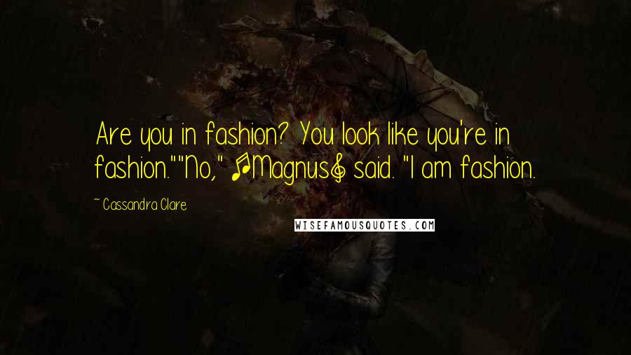 Cassandra Clare Quotes: Are you in fashion? You look like you're in fashion.""No," [Magnus] said. "I am fashion.