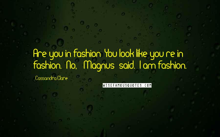 Cassandra Clare Quotes: Are you in fashion? You look like you're in fashion.""No," [Magnus] said. "I am fashion.