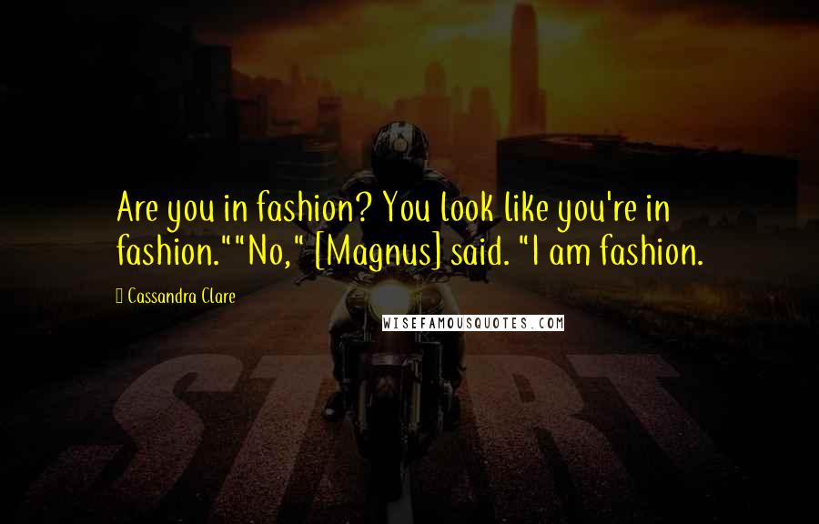 Cassandra Clare Quotes: Are you in fashion? You look like you're in fashion.""No," [Magnus] said. "I am fashion.