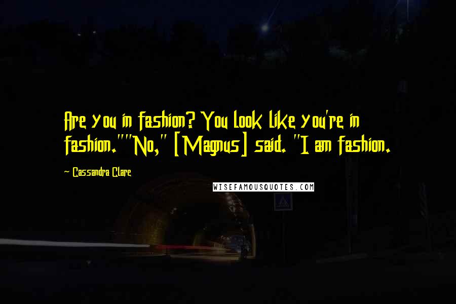 Cassandra Clare Quotes: Are you in fashion? You look like you're in fashion.""No," [Magnus] said. "I am fashion.