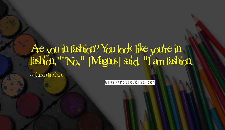 Cassandra Clare Quotes: Are you in fashion? You look like you're in fashion.""No," [Magnus] said. "I am fashion.