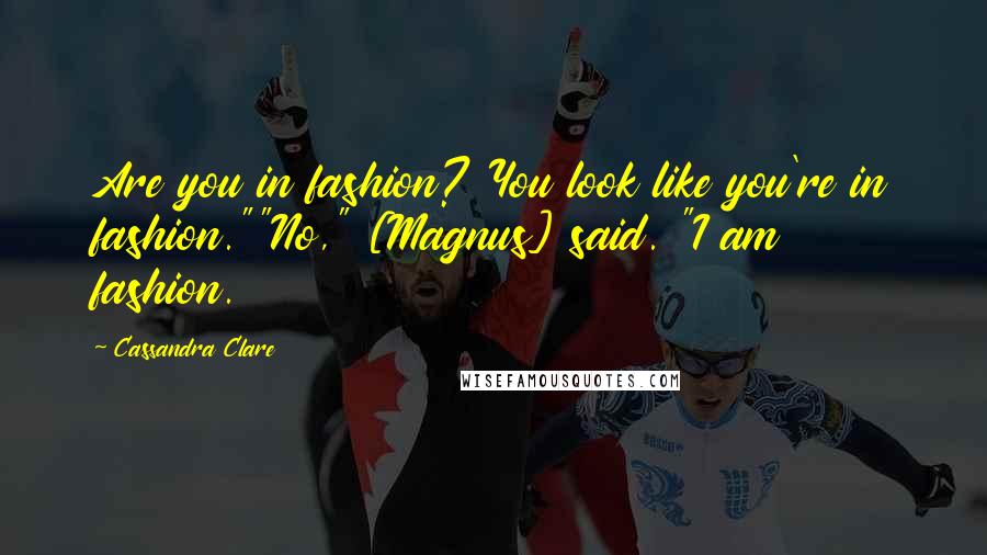 Cassandra Clare Quotes: Are you in fashion? You look like you're in fashion.""No," [Magnus] said. "I am fashion.